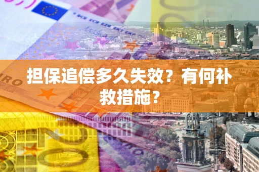 济南担保追偿多久失效?有何补救措施? 济南担保追偿多久失效?有何补救措施?