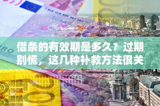 济南借条的有效期是多久？过期别慌，这几种补救方法很关键