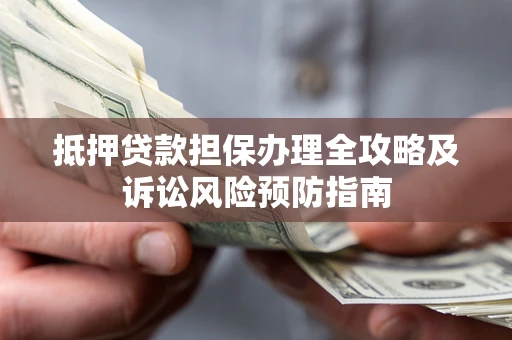 济南抵押贷款担保办理全攻略及诉讼风险预防指南