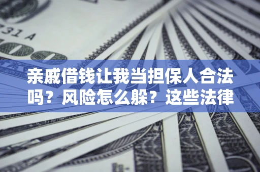 济南亲戚借钱让我当担保人合法吗？风险怎么躲？这些法律坑要避开！