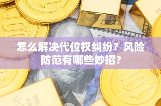 济南怎么解决代位权纠纷?风险防范有哪些妙招? 济南怎么解决代位权纠纷?风险防范有哪些妙招?