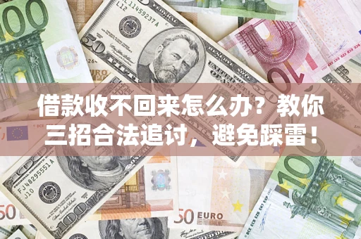 济南借款收不回来怎么办？教你三招合法追讨，避免踩雷！