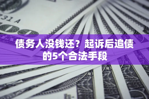 济南债务人没钱还？起诉后追债的5个合法手段