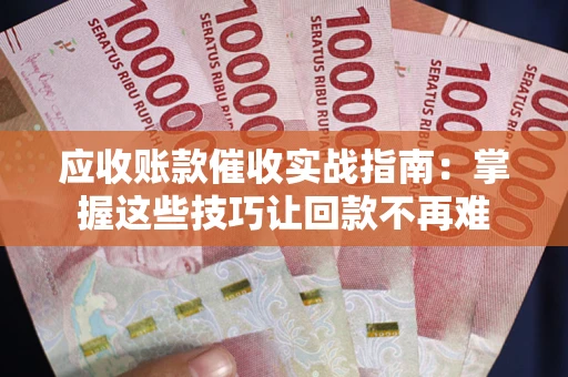 济南应收账款催收实战指南：掌握这些技巧让回款不再难