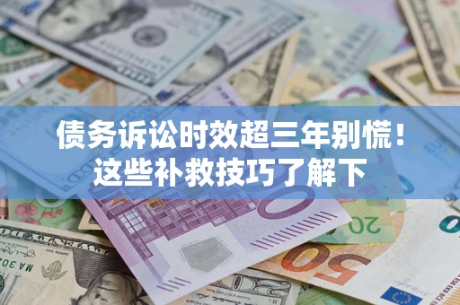 济南债务诉讼时效超三年别慌！这些补救技巧了解下