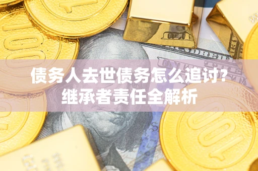 济南债务人去世债务怎么追讨？继承者责任全解析